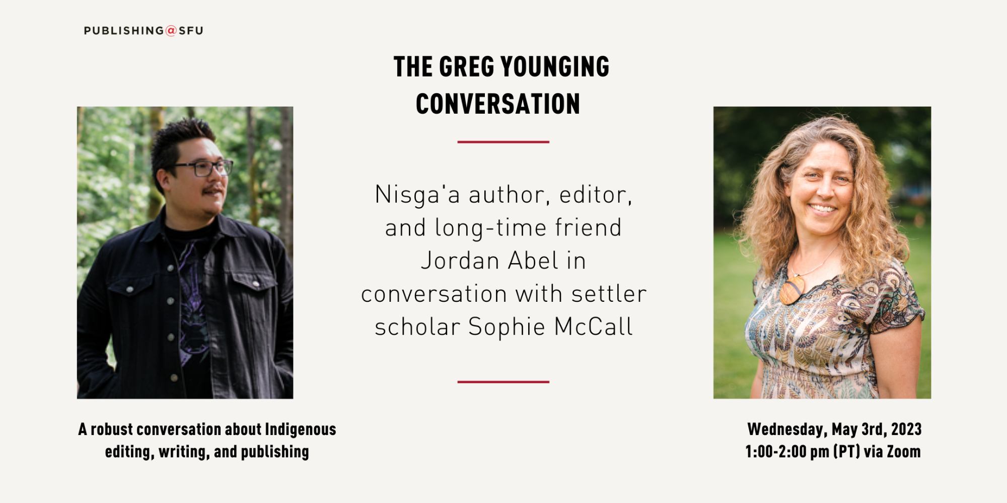 An announcement poster for the Greg Younging Conversation featuring portrait shots of Jordan Abel and Sophie McCall. It reads: Nisga'a author, editor, and long-time friend Jordan Abel in conversation with settler scholar Sophie McCall. A robust conversation about Indigenous editing, writing and publishing. Wednesday, May 3rd, 2023, 1:00-2:30 pm (PT) via Zoom. 