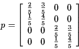 \begin{displaymath}p = \left[\begin{array}{cccc}
\frac{2}{5} & \frac{3}{5}
& 0 &...
...{3}{5}
\\
0 &0 &
\frac{1}{5} & \frac{4}{5}\end{array}\right]
\end{displaymath}