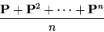 \begin{displaymath}\frac{{\bf P}+{\bf P}^2+\cdots+{\bf P}^n}{n}
\end{displaymath}