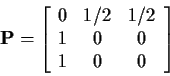 \begin{displaymath}{\bf P}= \left[\begin{array}{ccc}
0& 1/2 & 1/2
\\
1 & 0 & 0
\\
1 & 0 & 0
\end{array}\right]
\end{displaymath}