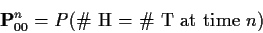 \begin{displaymath}{\bf P}^n_{00} = P(\text{\char93  H = \char93  T at time $n$})
\end{displaymath}