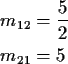 \begin{align*}m_{12} & = \frac{5}{2}
\\
m_{21} & = 5
\end{align*}