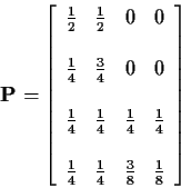 \begin{displaymath}{\bf P}= \left[\begin{array}{cccc}
\frac{1}{2} & \frac{1}{2} ...
... & \frac{1}{4} & \frac{3}{8} & \frac{1}{8}
\end{array}\right]
\end{displaymath}