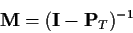 \begin{displaymath}{\bf M} = ({\bf I} - {\bf P}_T)^{-1}
\end{displaymath}