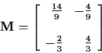 \begin{displaymath}{\bf M} = \left[\begin{array}{rr} \frac{14}{9} & -\frac{4}{9} \\ \\
-\frac{2}{3} & \frac{4}{3}
\end{array}\right]
\end{displaymath}