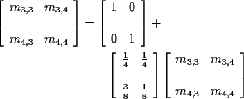 \begin{align*}\left[\begin{array}{cc} m_{3,3} &m_{3,4} \\ \\
m_{4,3} &m_{4,4}\e...
...ray}{cc} m_{3,3} &m_{3,4} \\ \\
m_{4,3} &m_{4,4}\end{array}\right]
\end{align*}