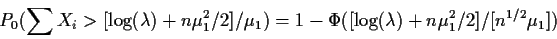 \begin{displaymath}P_0(\sum X_i > [\log(\lambda) +n\mu_1^2/2]/\mu_1)
=1-\Phi([\log(\lambda) +n\mu_1^2/2]/[n^{1/2}\mu_1])
\end{displaymath}