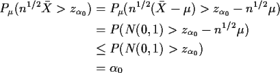 \begin{align*}P_\mu(n^{1/2}\bar{X} > z_{\alpha_0}) & = P_\mu(n^{1/2}(\bar{X}-\mu...
..._0}-n^{1/2}\mu)
\\
& \le P(N(0,1) > z_{\alpha_0})
\\
& = \alpha_0
\end{align*}