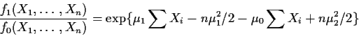 \begin{displaymath}\frac{f_1(X_1,\ldots,X_n)}{f_0(X_1,\ldots,X_n)}
=
\exp\{\mu_1 \sum X_i -n\mu_1^2/2 - \mu_0 \sum X_i + n\mu_2^2/2\}
\end{displaymath}