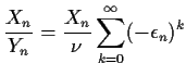 $\displaystyle \frac{X_n}{Y_n} = \frac{X_n}{\nu}\sum_{k=0}^\infty (-\epsilon_n)^k
$
