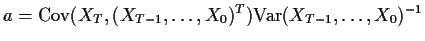 $\displaystyle a= {\rm Cov}(X_T,( X_{T-1},\dots,X_0)^T) {\rm Var}(
X_{T-1},\dots,X_0)^{-1}
$