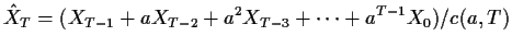 $\displaystyle {\hat X}_T = (X_{T-1} + a X_{T-2} + a^2 X_{T-3} +\cdots +a^{T-1}X_0)/c(a,T)
$